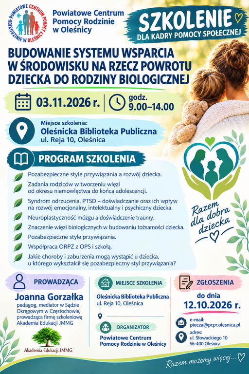 plakat szkolenie dla kadry pomocy społecznej 03/11/26 szkolenie dla kadry pomocy społecznej tytuł szkolenia Budowanie systemu wsparcia w środowisku na rzecz powrotu dziecka do rodziny biologicznej zgłoszenia przyjmowane są do dn. 12.10.2026 r. na adres mailowy piecza@pcpr.olesnica.pl